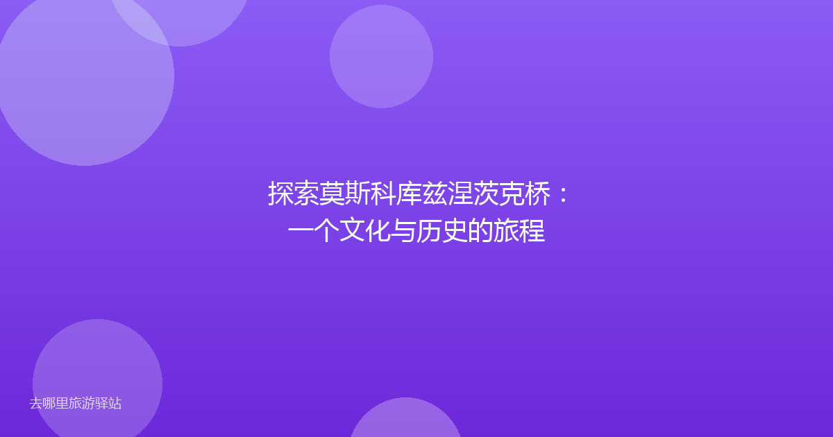 探索莫斯科库兹涅茨克桥：一个文化与历史的旅程