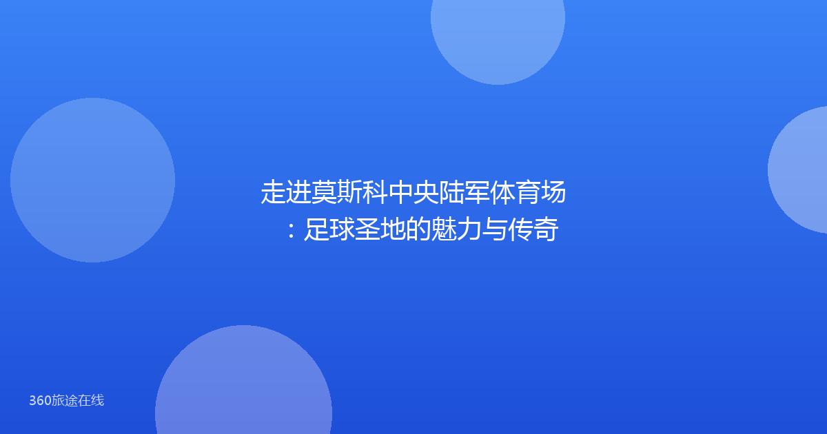 走进莫斯科中央陆军体育场：足球圣地的魅力与传奇
