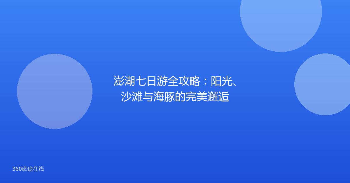 澎湖七日游全攻略：阳光、沙滩与海豚的完美邂逅