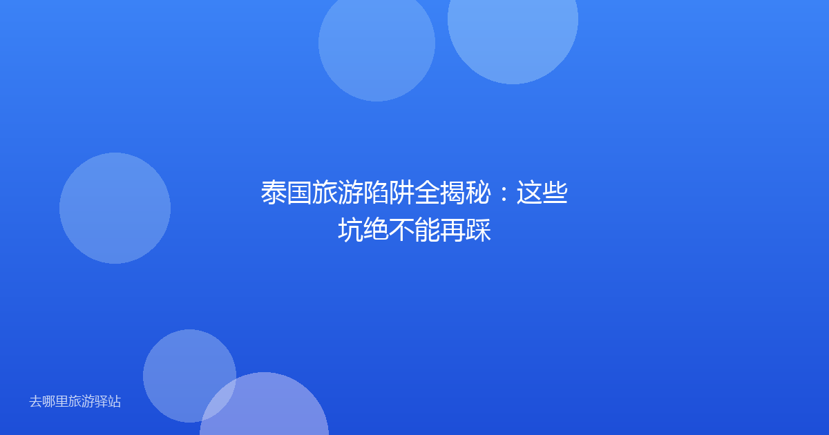 泰国旅游陷阱全揭秘：这些坑绝不能再踩