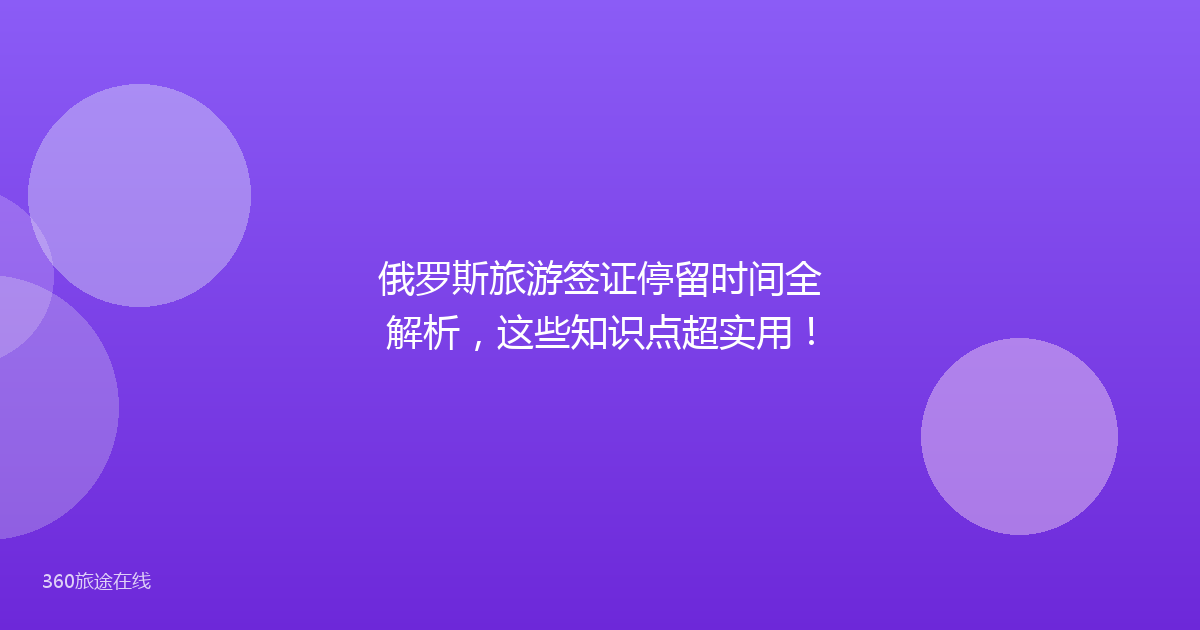 俄罗斯旅游签证停留时间全解析，这些知识点超实用！