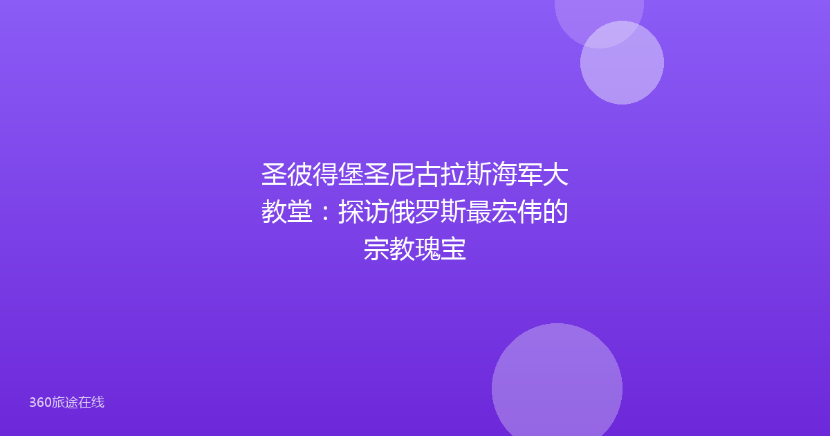 圣彼得堡圣尼古拉斯海军大教堂:探访俄罗斯最宏伟的宗教瑰宝