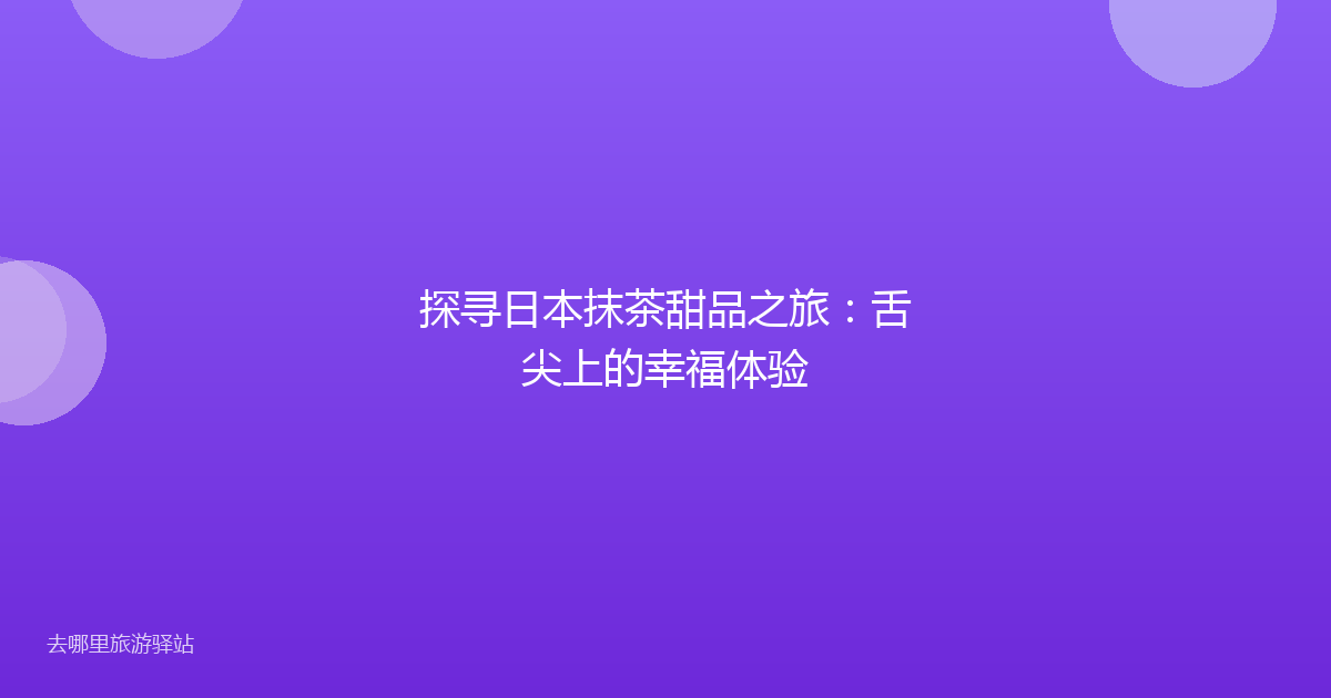 探寻日本抹茶甜品之旅：舌尖上的幸福体验