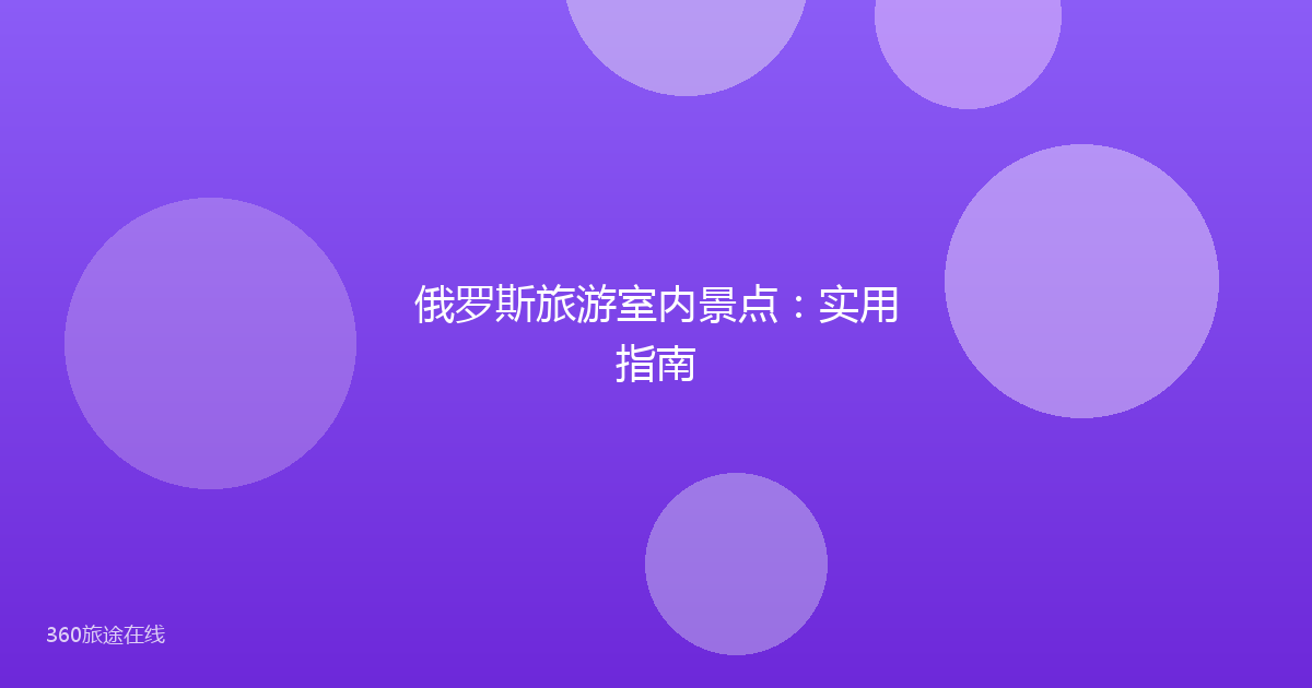 俄罗斯旅游室内景点：实用指南