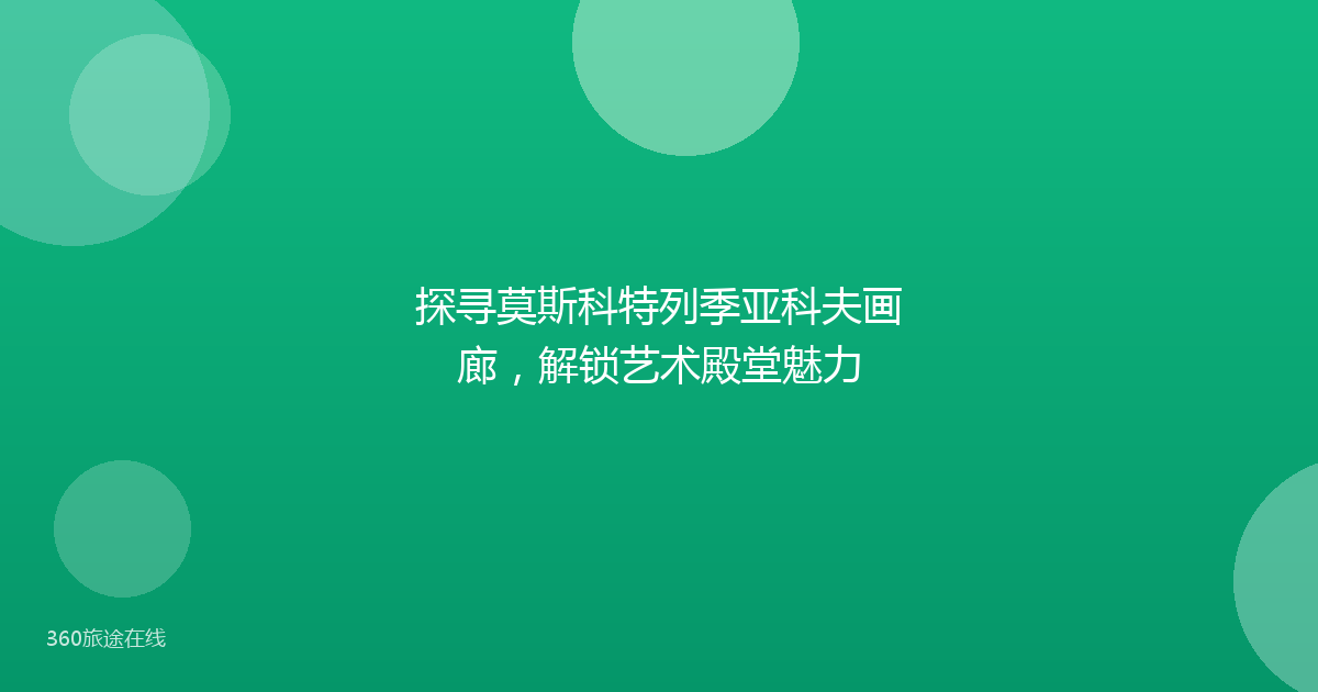 探寻莫斯科特列季亚科夫画廊,解锁艺术殿堂魅力