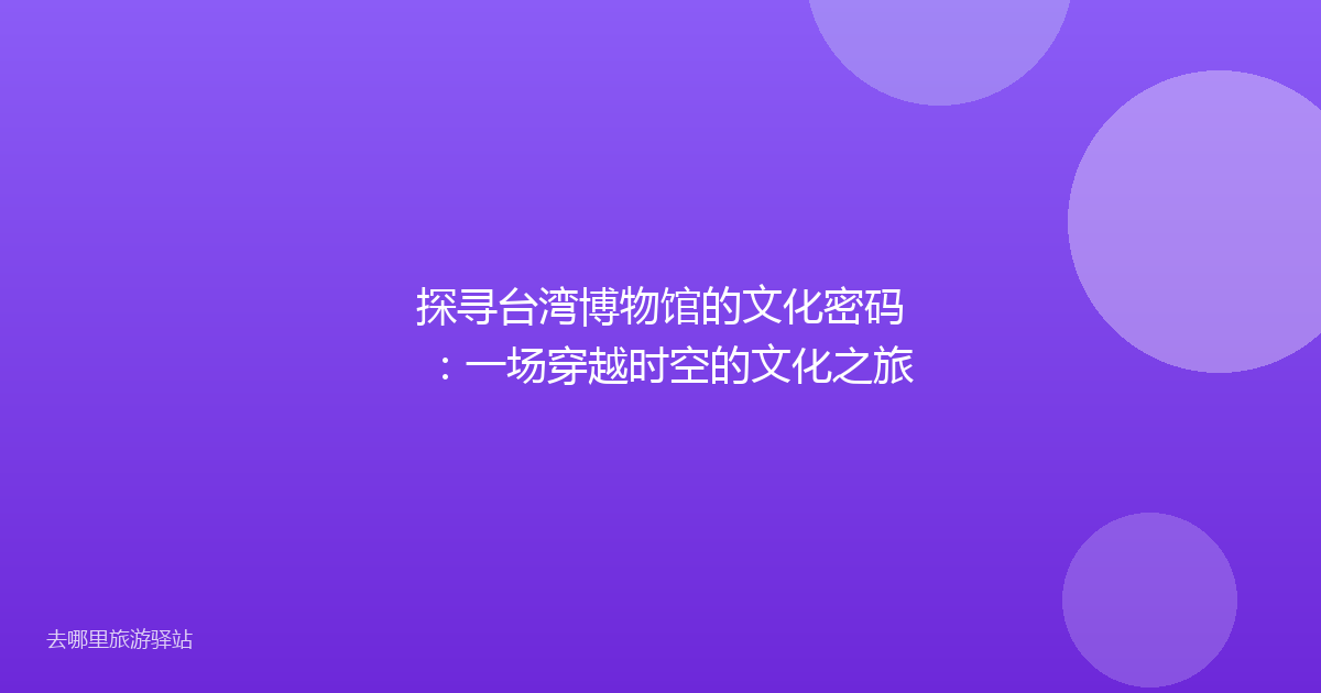 探寻台湾博物馆的文化密码：一场穿越时空的文化之旅