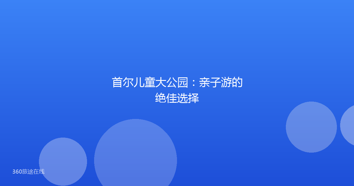 首尔儿童大公园：亲子游的绝佳选择
