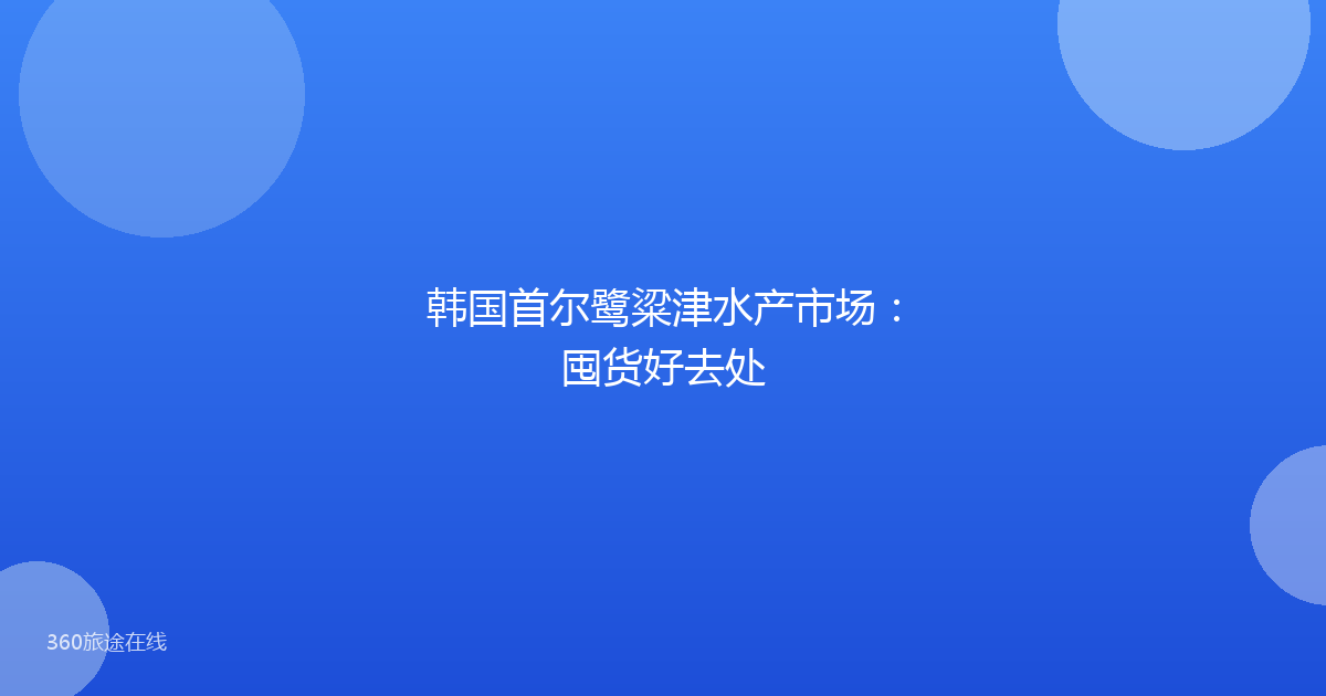 韩国首尔鹭粱津水产市场：囤货好去处