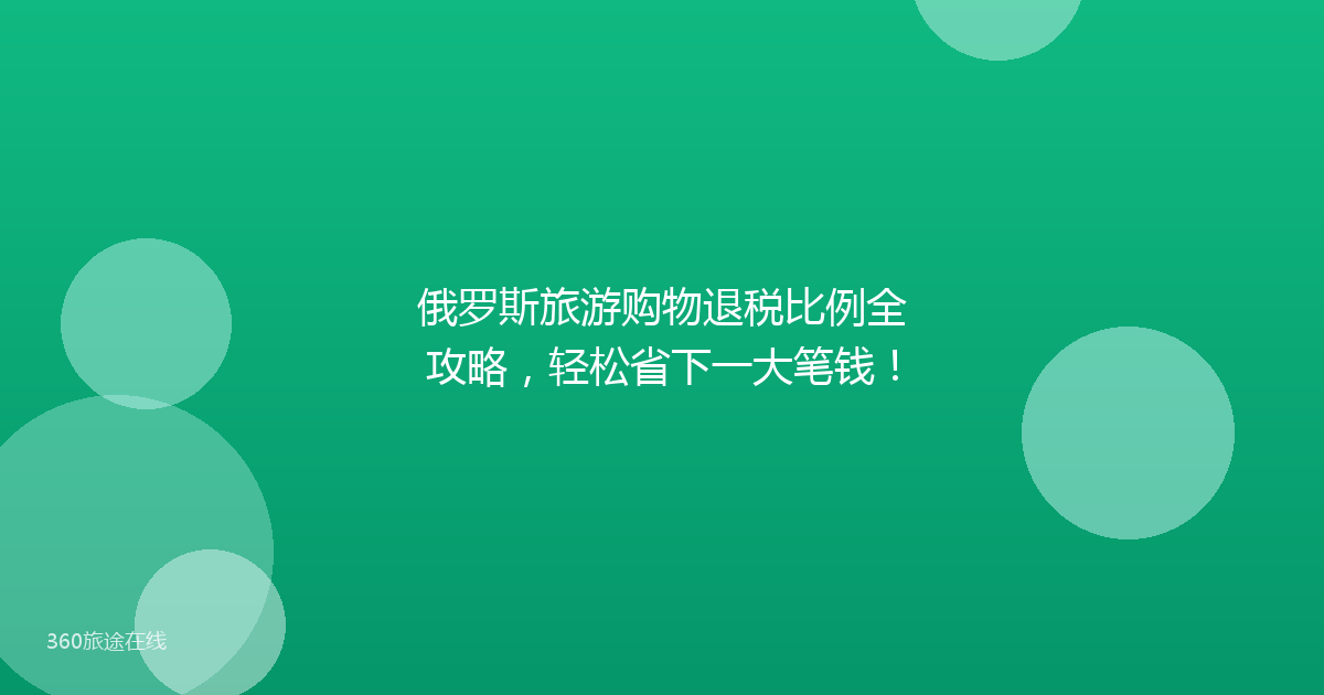 俄罗斯旅游购物退税比例全攻略，轻松省下一大笔钱！