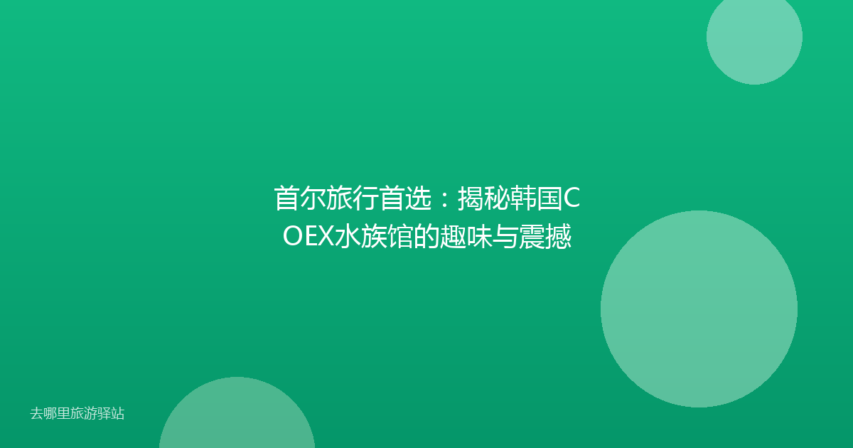 首尔旅行首选:揭秘韩国COEX水族馆的趣味与震撼
