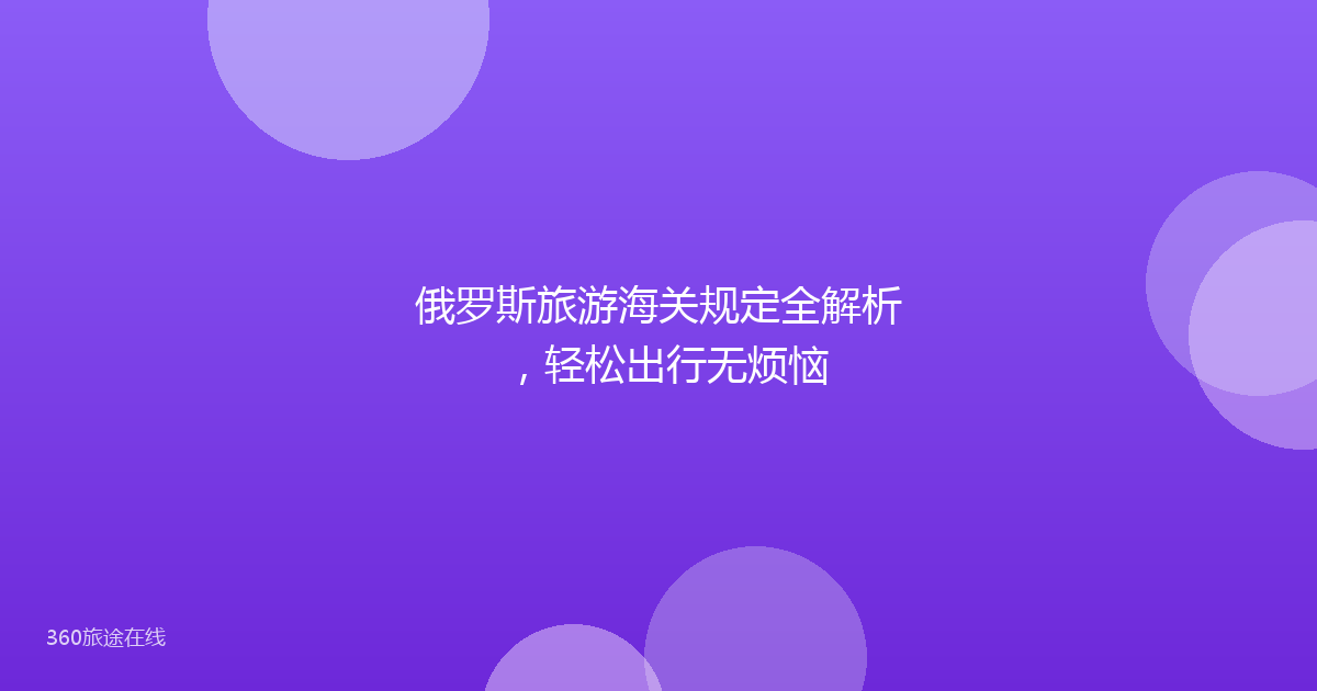 俄罗斯旅游海关规定全解析，轻松出行无烦恼