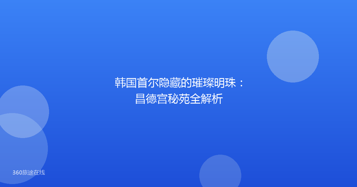 韩国首尔隐藏的璀璨明珠：昌德宫秘苑全解析