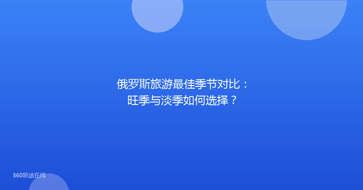 俄罗斯旅游最佳季节对比：旺季与淡季如何选择？