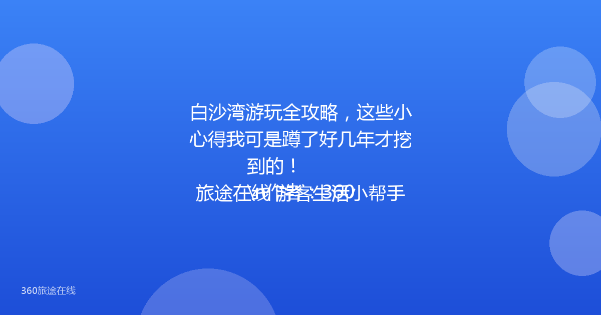 白沙湾游玩全攻略，这些小心得我可是蹲了好几年才挖到的！
\n作者：360旅途在线 游客生活小帮手