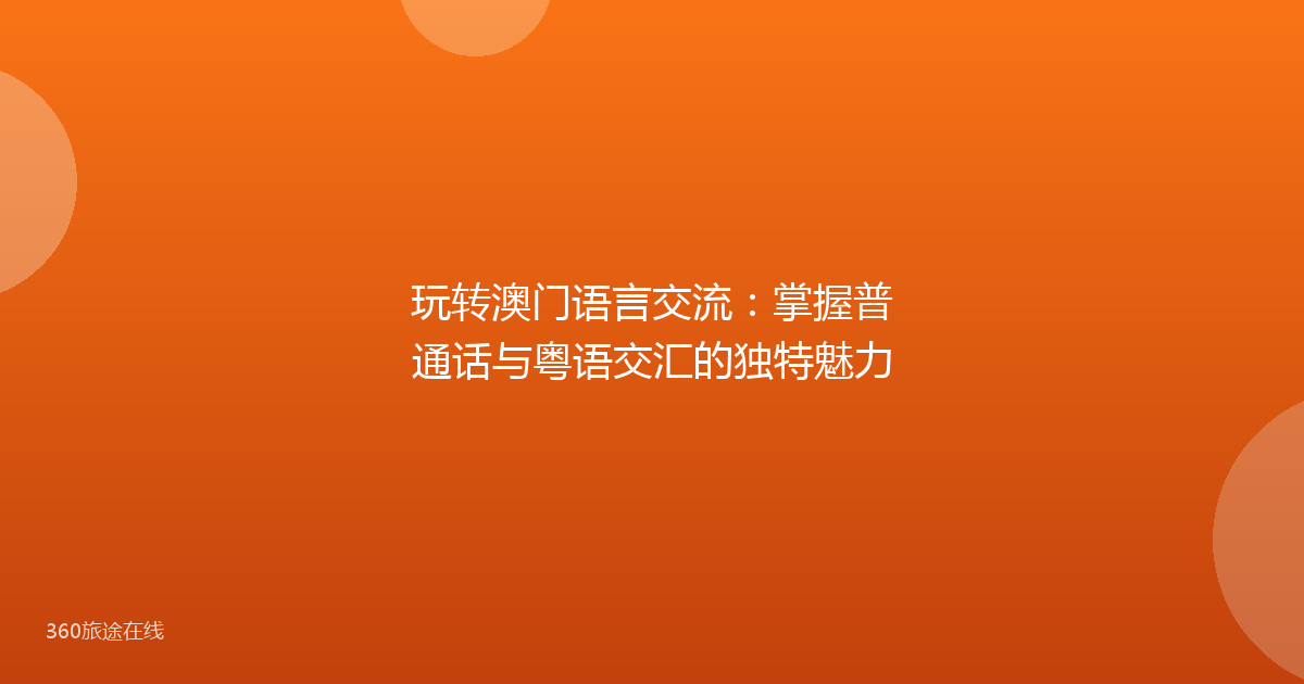 玩转澳门语言交流：掌握普通话与粤语交汇的独特魅力