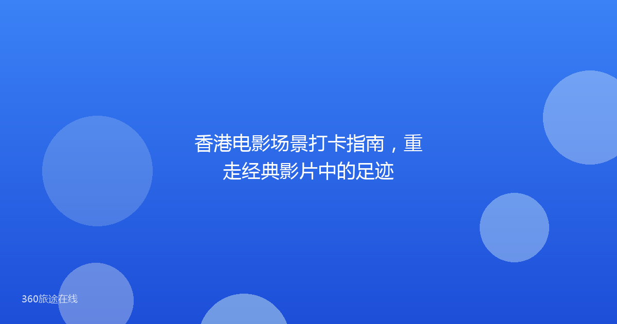香港电影场景打卡指南，重走经典影片中的足迹