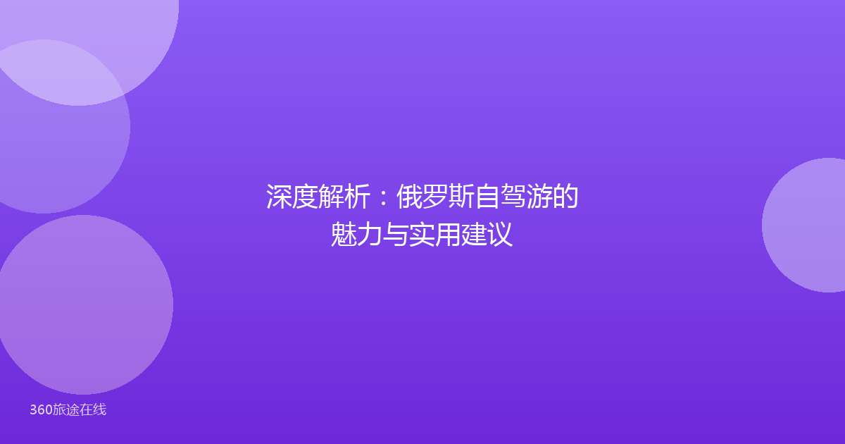 深度解析：俄罗斯自驾游的魅力与实用建议