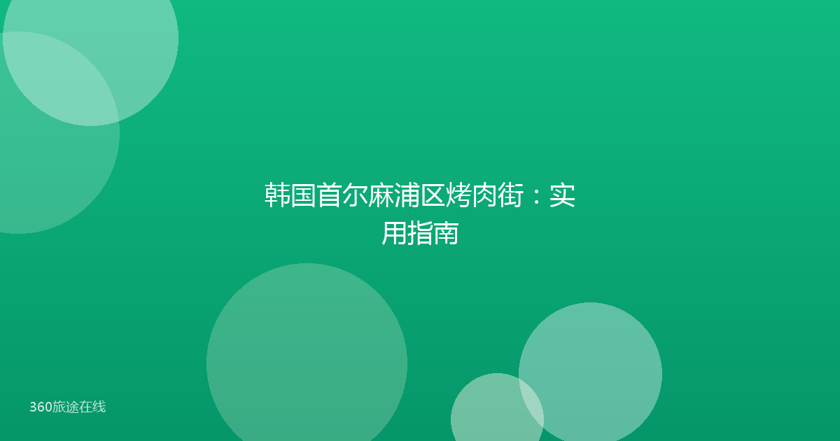 韩国首尔麻浦区烤肉街：实用指南