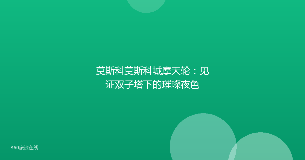 莫斯科莫斯科城摩天轮：见证双子塔下的璀璨夜色