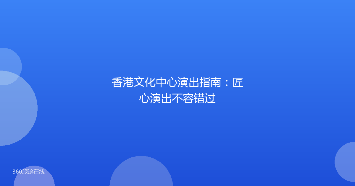 香港文化中心演出指南：匠心演出不容错过