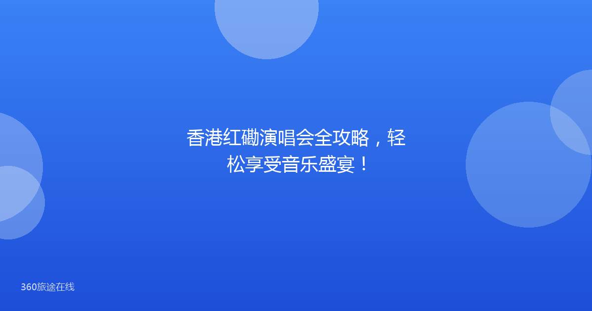 香港红磡演唱会全攻略，轻松享受音乐盛宴！