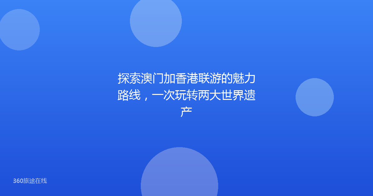 探索澳门加香港联游的魅力路线，一次玩转两大世界遗产