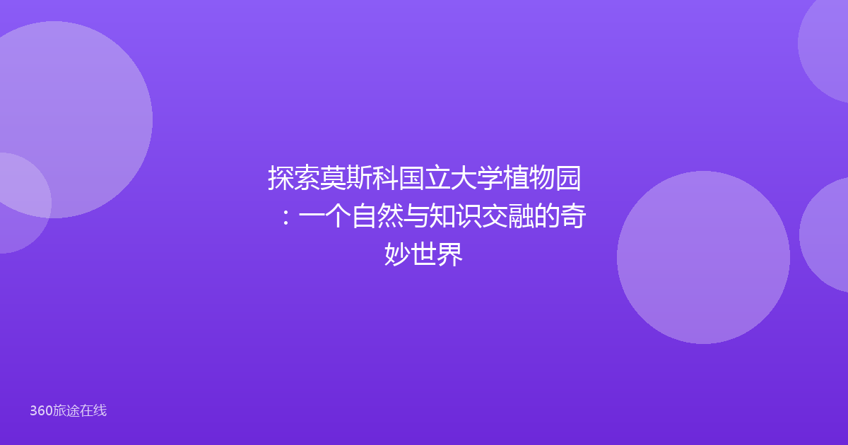 探索莫斯科国立大学植物园：一个自然与知识交融的奇妙世界