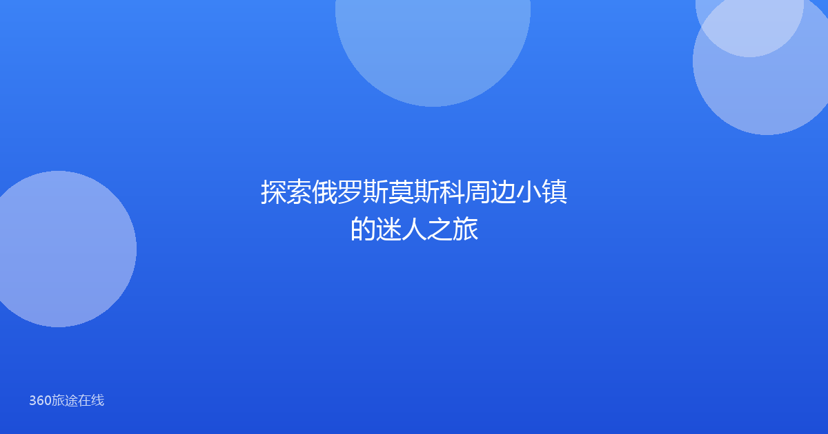 探索俄罗斯莫斯科周边小镇的迷人之旅