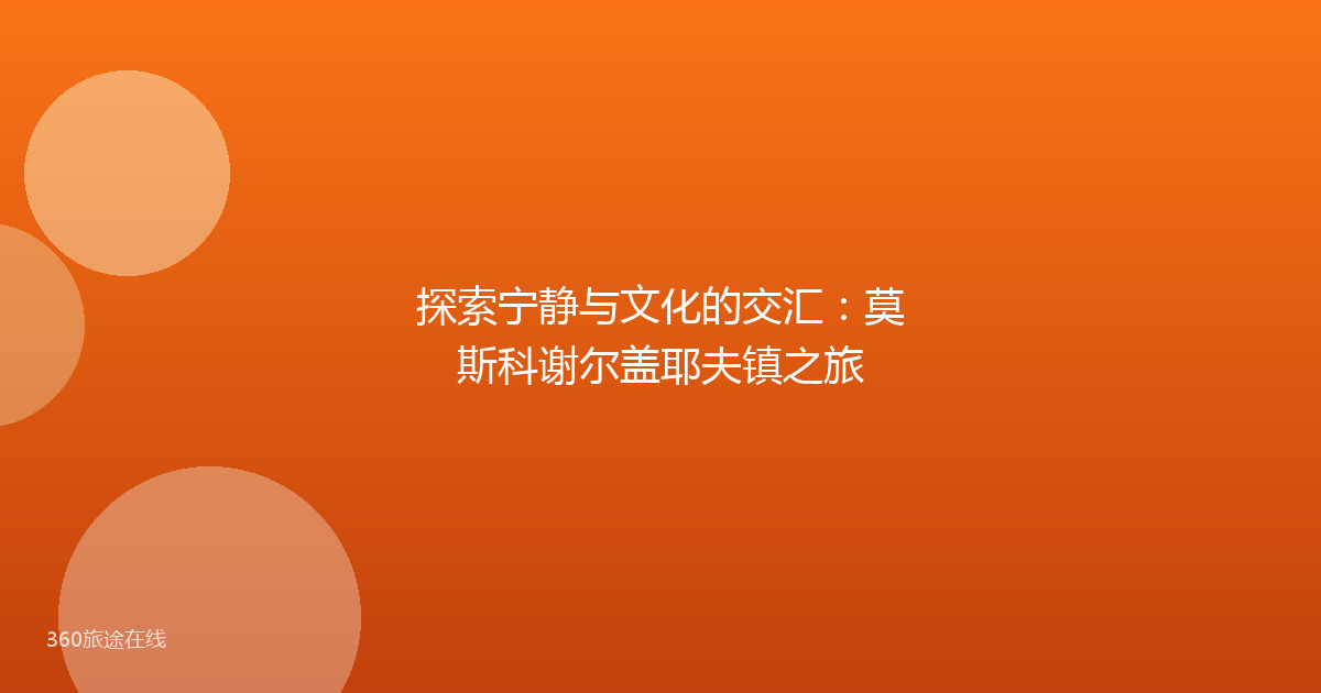 探索宁静与文化的交汇：莫斯科谢尔盖耶夫镇之旅