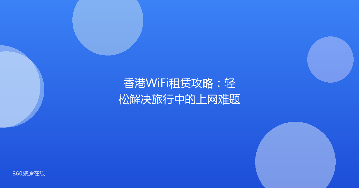 香港WiFi租赁攻略：轻松解决旅行中的上网难题
