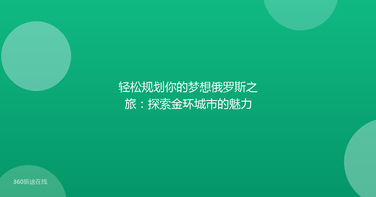 轻松规划你的梦想俄罗斯之旅：探索金环城市的魅力
