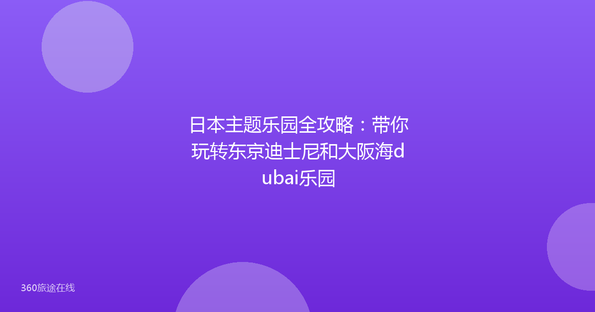 日本主题乐园全攻略：带你玩转东京迪士尼和大阪海dubai乐园