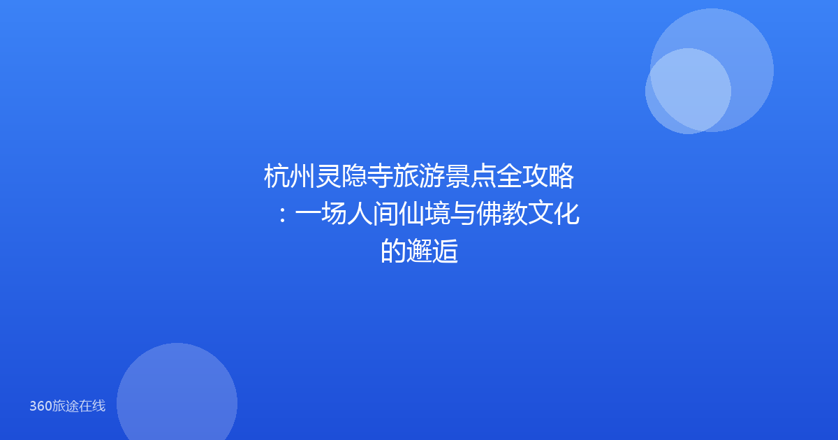 杭州灵隐寺旅游景点全攻略：一场人间仙境与佛教文化的邂逅