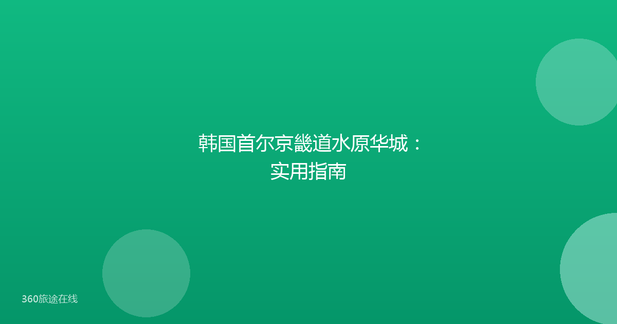 韩国首尔京畿道水原华城：实用指南