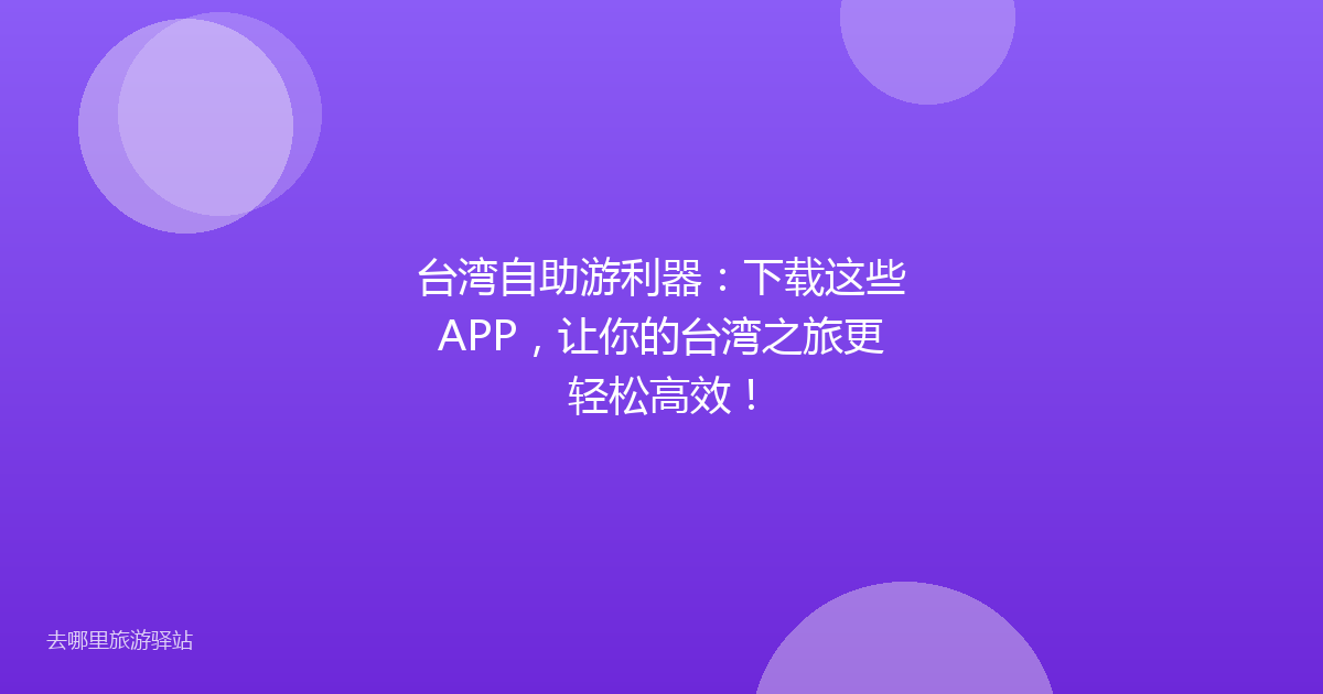 台湾自助游利器:下载这些APP,让你的台湾之旅更轻松高效!
