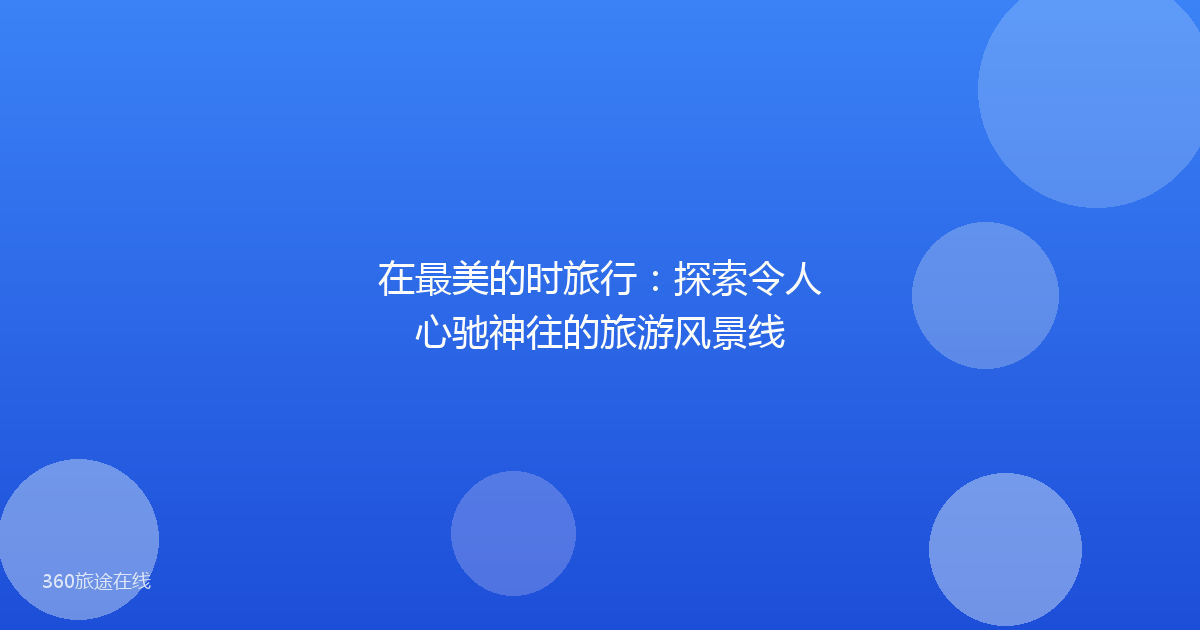 在最美的时旅行：探索令人心驰神往的旅游风景线