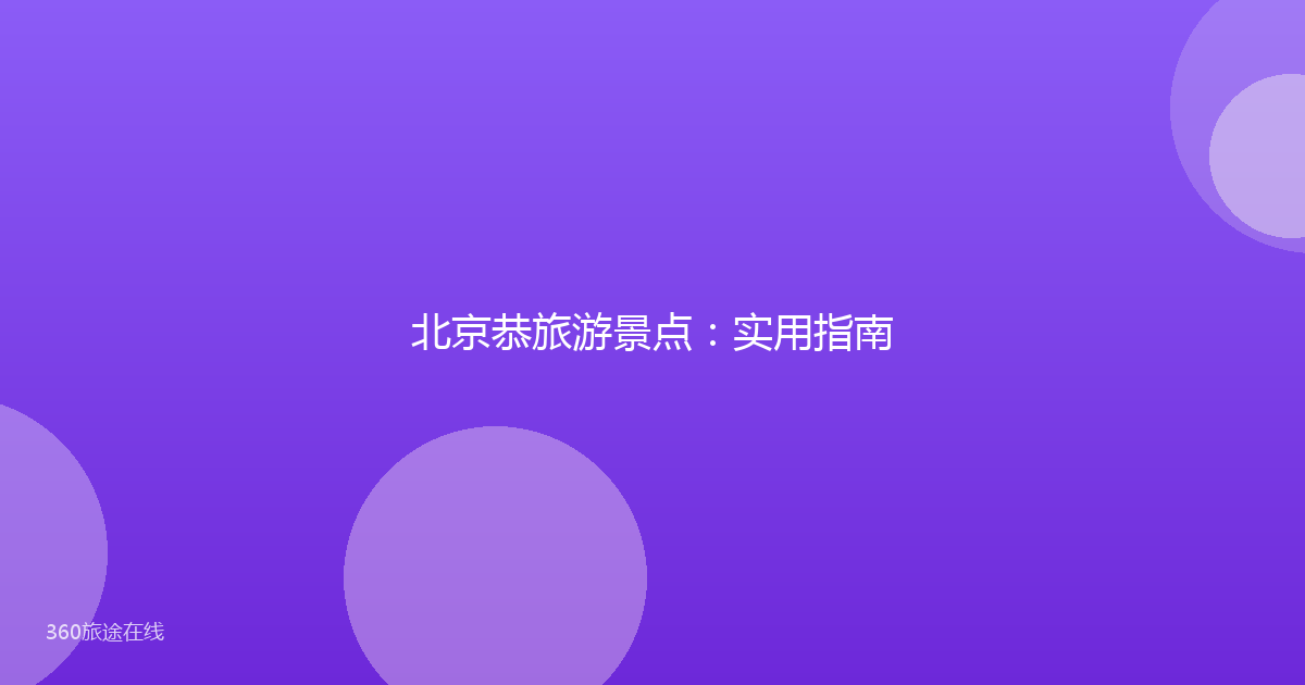 北京恭旅游景点：实用指南