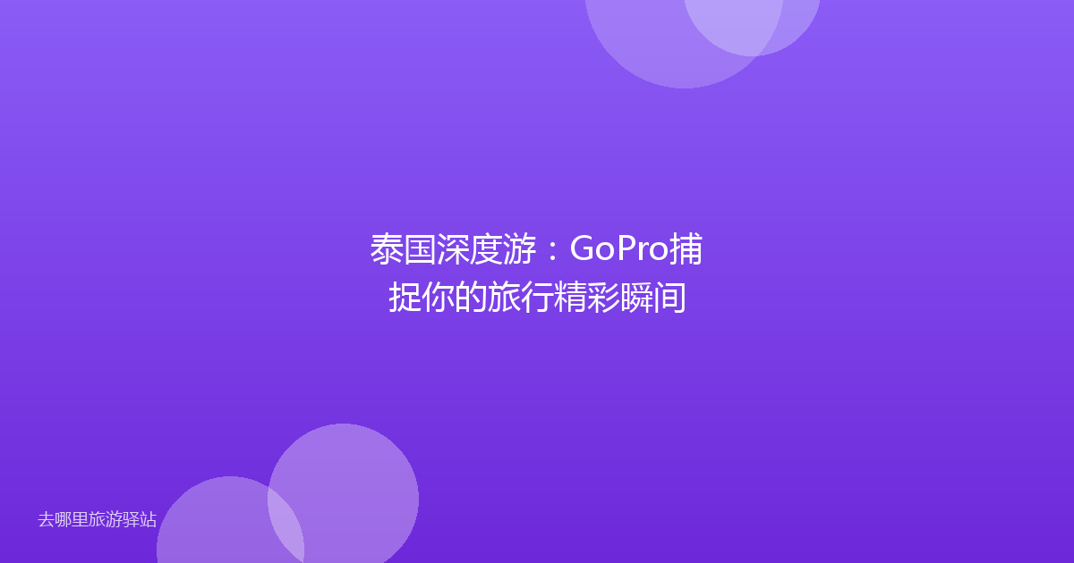 泰国深度游:GoPro捕捉你的旅行精彩瞬间