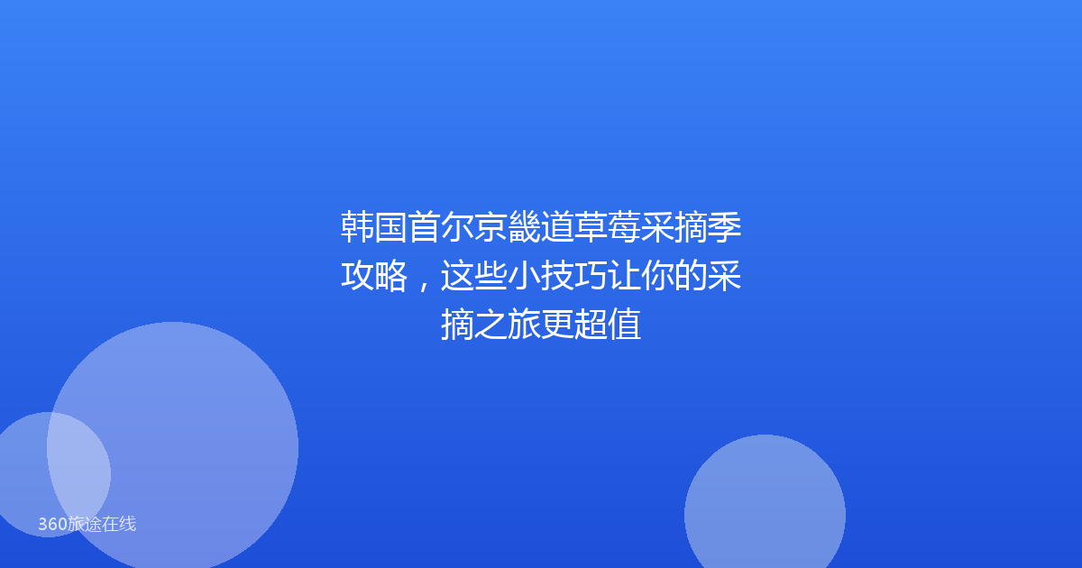 韩国首尔京畿道草莓采摘季攻略，这些小技巧让你的采摘之旅更超值