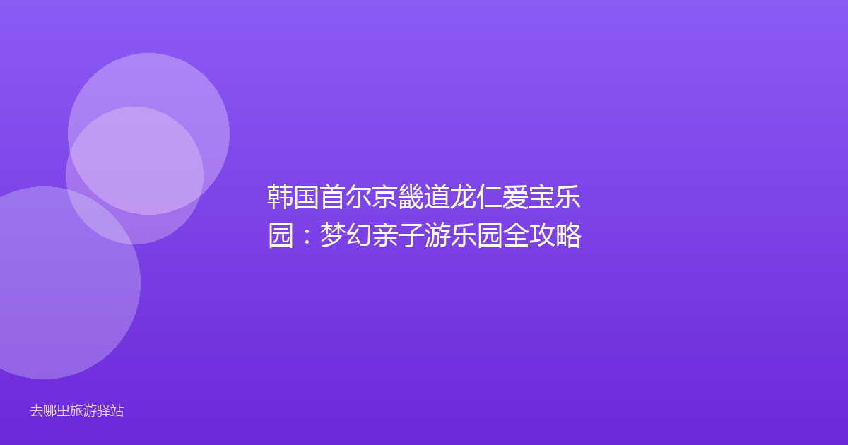 韩国首尔京畿道龙仁爱宝乐园：梦幻亲子游乐园全攻略