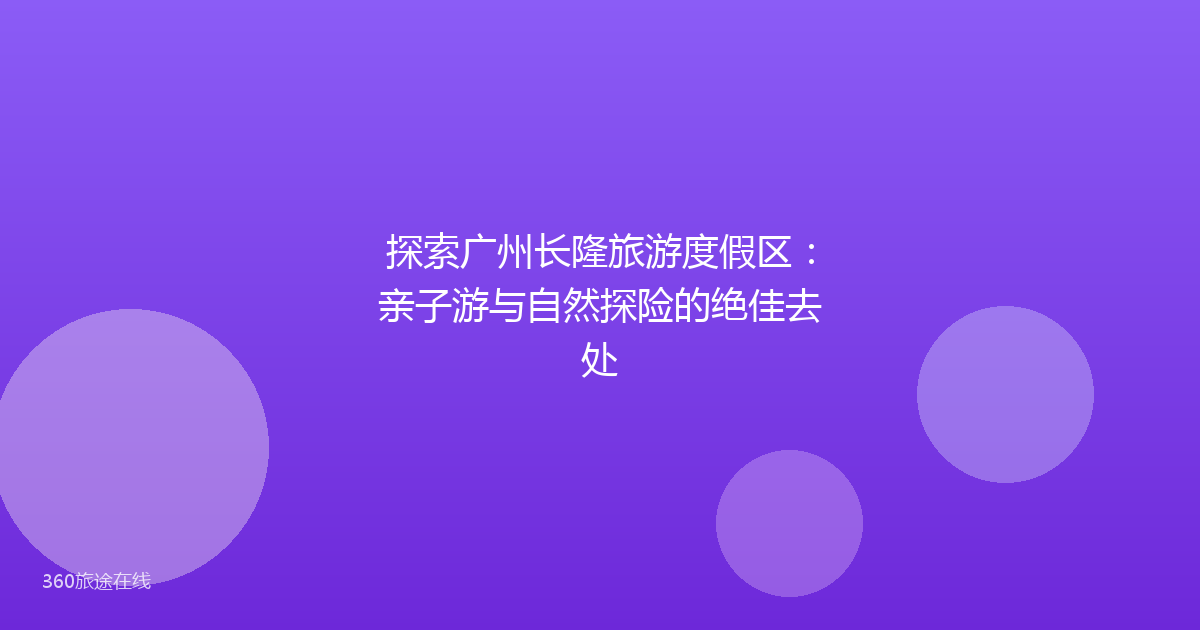 探索广州长隆旅游度假区：亲子游与自然探险的绝佳去处