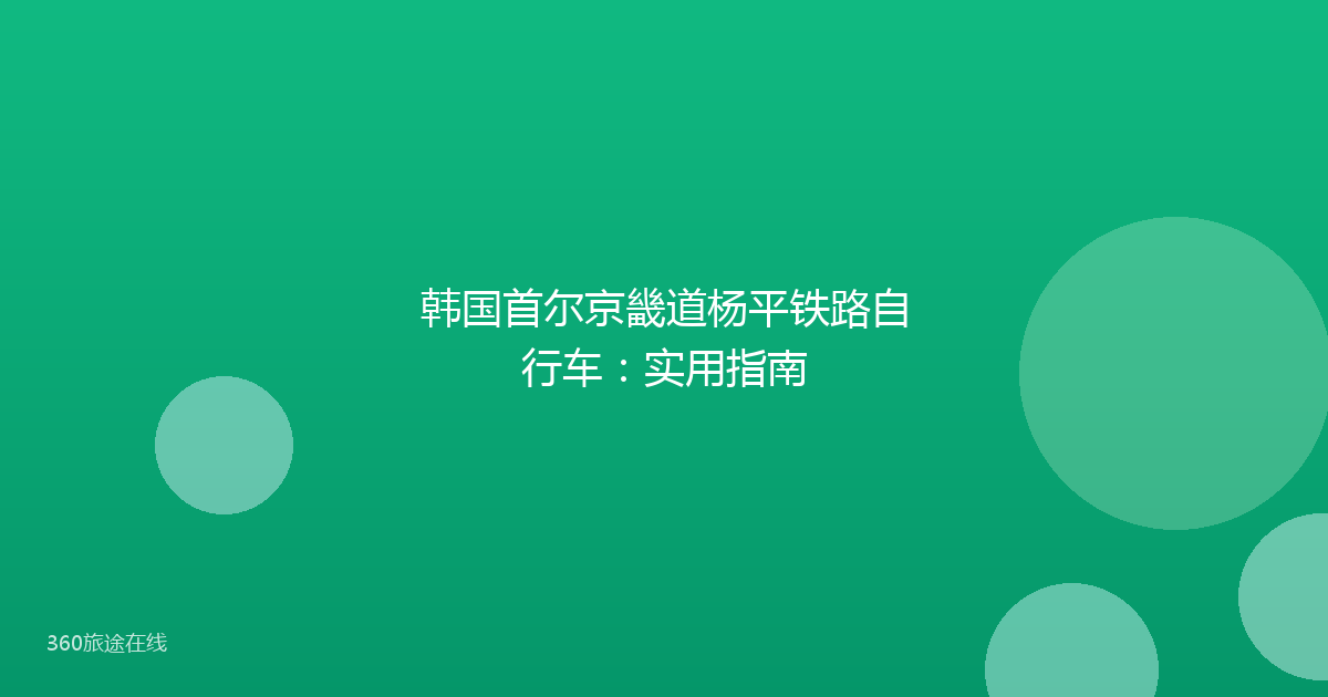 韩国首尔京畿道杨平铁路自行车：实用指南