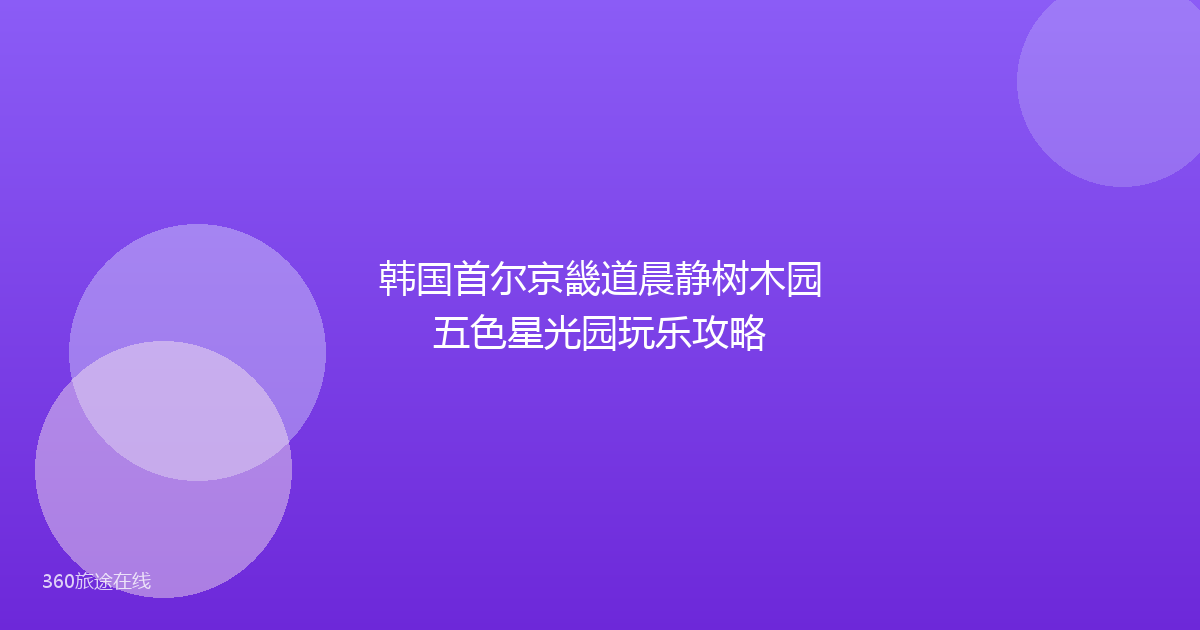 韩国首尔京畿道晨静树木园五色星光园玩乐攻略