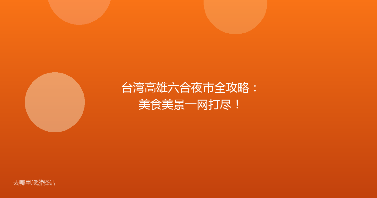 台湾高雄六合夜市全攻略:美食美景一网打尽!